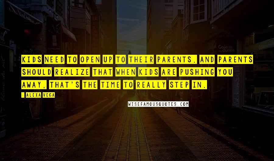 Alexa Vega Quotes: Kids need to open up to their parents. And parents should realize that when kids are pushing you away, that's the time to really step in.