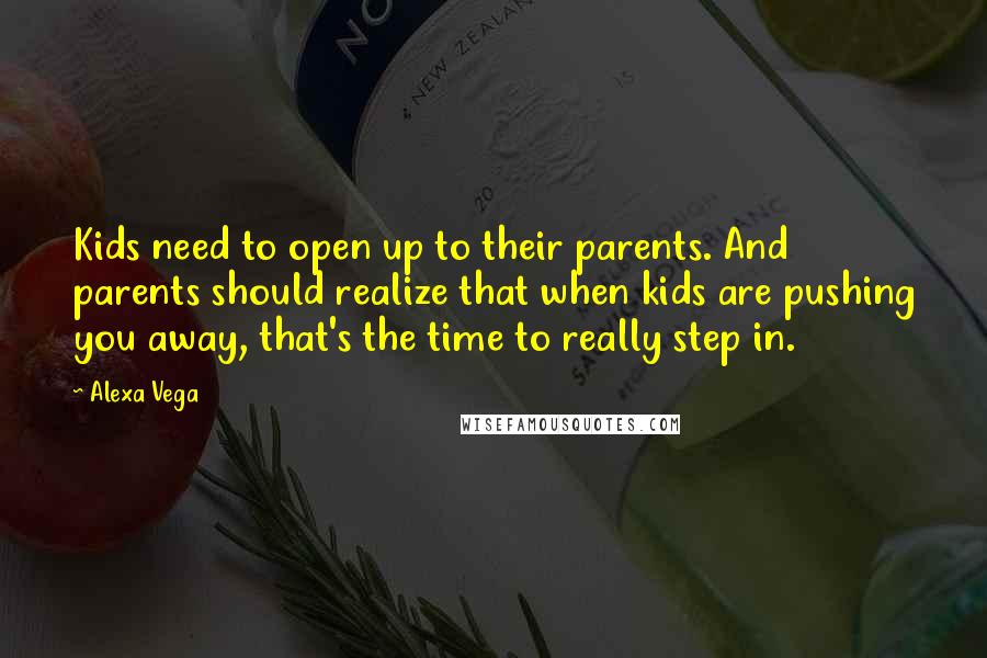 Alexa Vega Quotes: Kids need to open up to their parents. And parents should realize that when kids are pushing you away, that's the time to really step in.