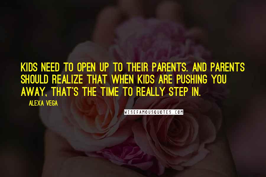 Alexa Vega Quotes: Kids need to open up to their parents. And parents should realize that when kids are pushing you away, that's the time to really step in.