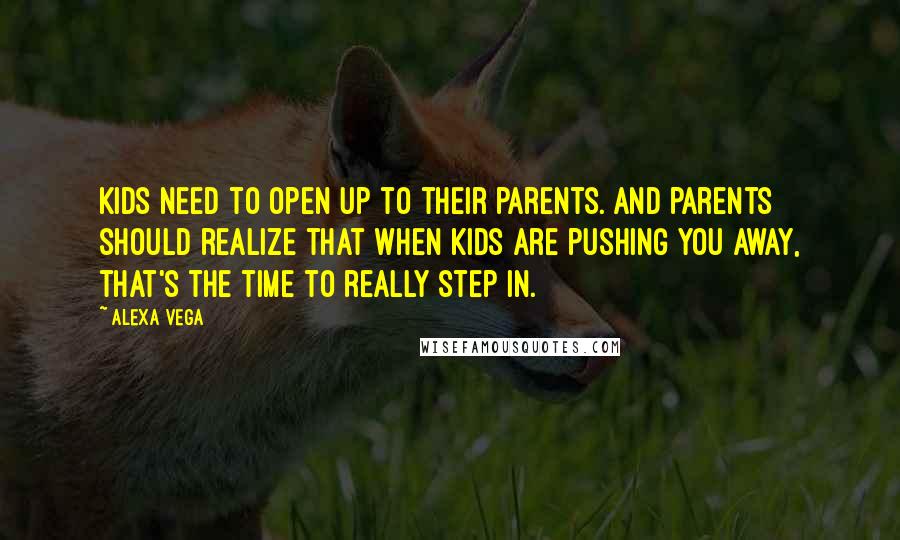 Alexa Vega Quotes: Kids need to open up to their parents. And parents should realize that when kids are pushing you away, that's the time to really step in.