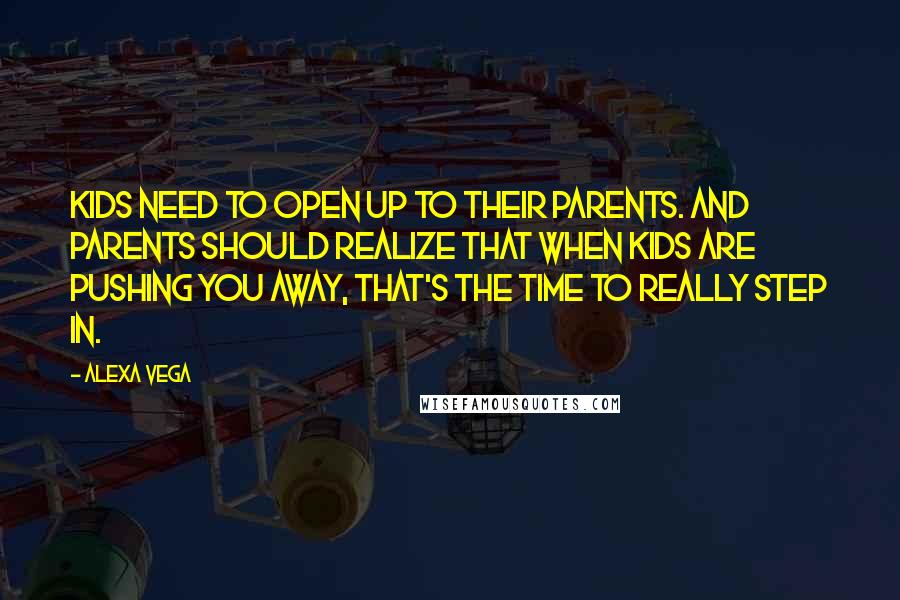 Alexa Vega Quotes: Kids need to open up to their parents. And parents should realize that when kids are pushing you away, that's the time to really step in.