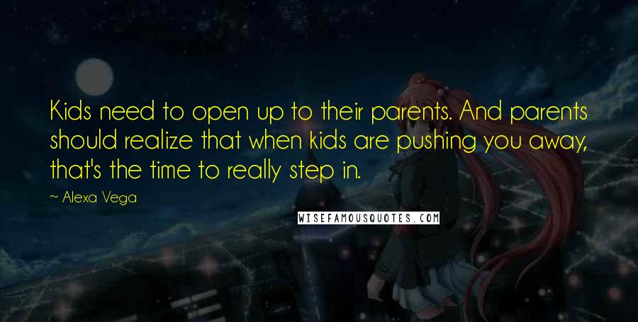 Alexa Vega Quotes: Kids need to open up to their parents. And parents should realize that when kids are pushing you away, that's the time to really step in.