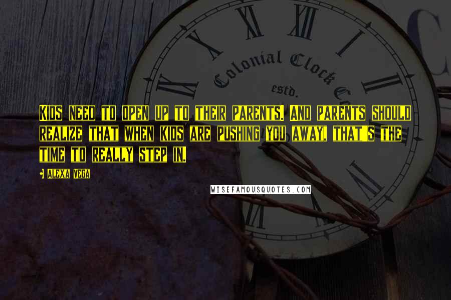 Alexa Vega Quotes: Kids need to open up to their parents. And parents should realize that when kids are pushing you away, that's the time to really step in.