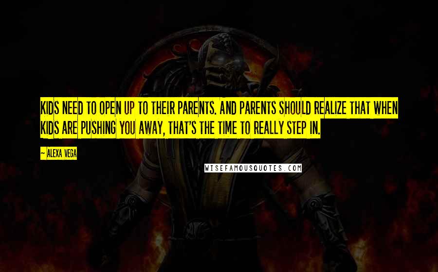 Alexa Vega Quotes: Kids need to open up to their parents. And parents should realize that when kids are pushing you away, that's the time to really step in.