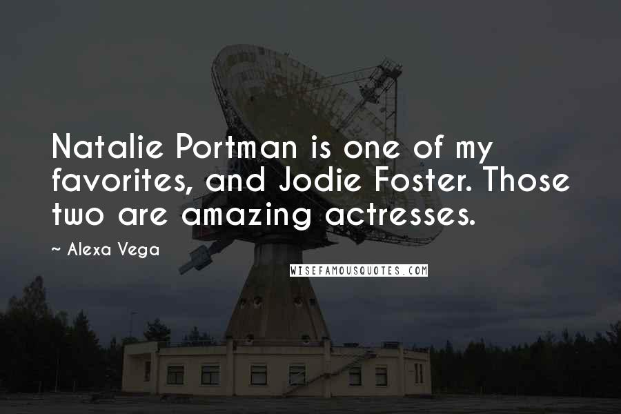 Alexa Vega Quotes: Natalie Portman is one of my favorites, and Jodie Foster. Those two are amazing actresses.