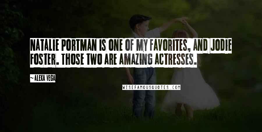 Alexa Vega Quotes: Natalie Portman is one of my favorites, and Jodie Foster. Those two are amazing actresses.