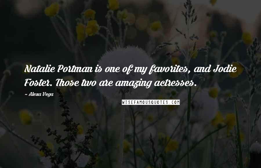 Alexa Vega Quotes: Natalie Portman is one of my favorites, and Jodie Foster. Those two are amazing actresses.