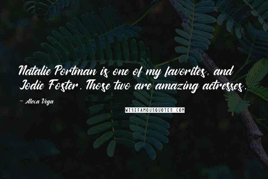 Alexa Vega Quotes: Natalie Portman is one of my favorites, and Jodie Foster. Those two are amazing actresses.