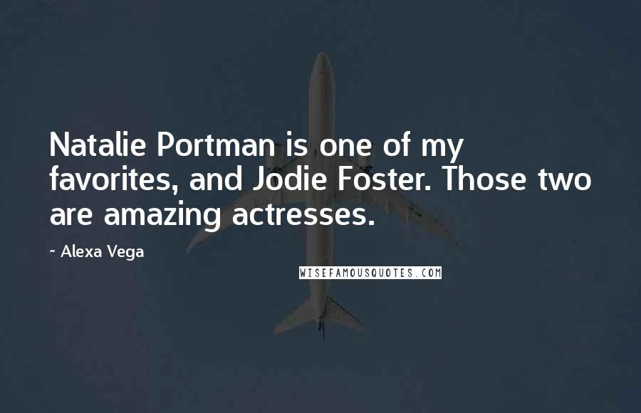 Alexa Vega Quotes: Natalie Portman is one of my favorites, and Jodie Foster. Those two are amazing actresses.