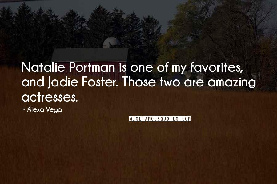 Alexa Vega Quotes: Natalie Portman is one of my favorites, and Jodie Foster. Those two are amazing actresses.