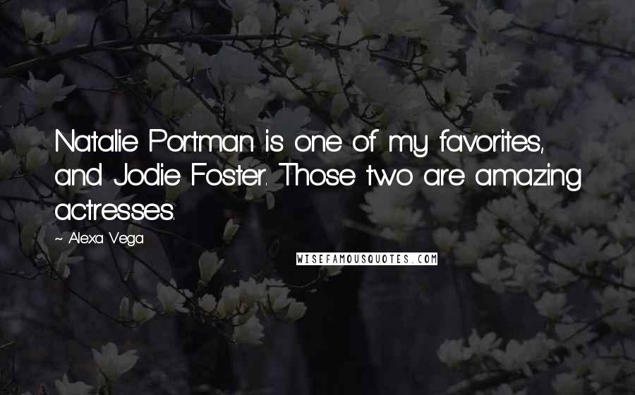 Alexa Vega Quotes: Natalie Portman is one of my favorites, and Jodie Foster. Those two are amazing actresses.