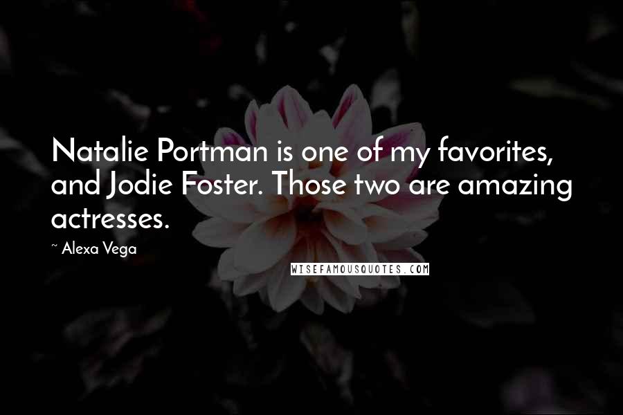 Alexa Vega Quotes: Natalie Portman is one of my favorites, and Jodie Foster. Those two are amazing actresses.