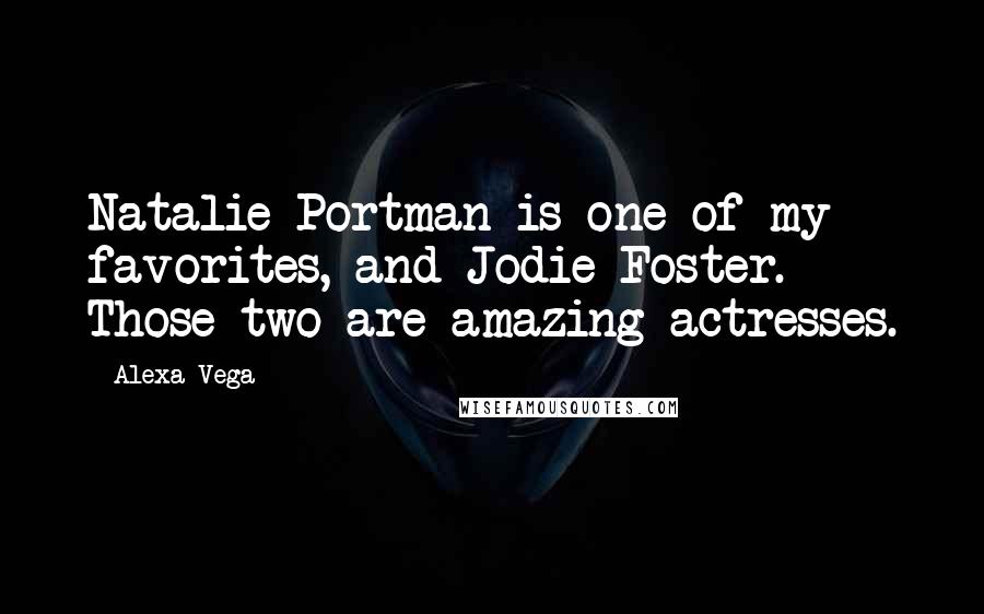 Alexa Vega Quotes: Natalie Portman is one of my favorites, and Jodie Foster. Those two are amazing actresses.