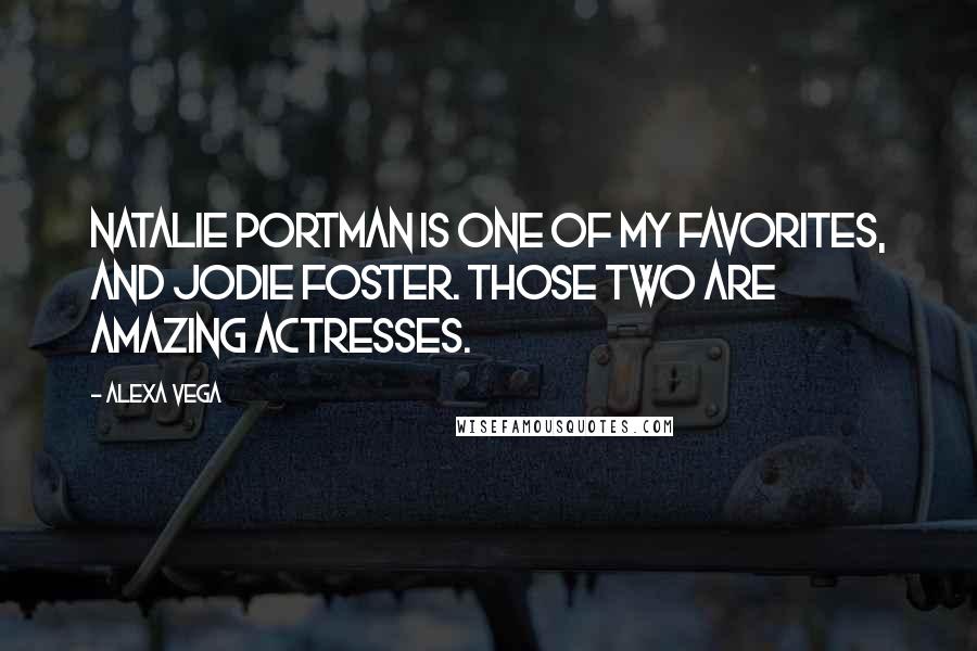 Alexa Vega Quotes: Natalie Portman is one of my favorites, and Jodie Foster. Those two are amazing actresses.