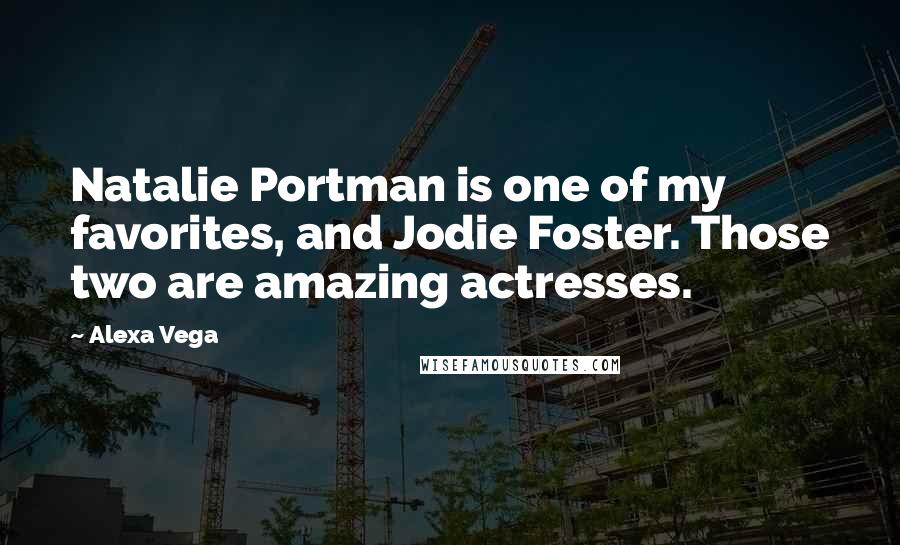 Alexa Vega Quotes: Natalie Portman is one of my favorites, and Jodie Foster. Those two are amazing actresses.