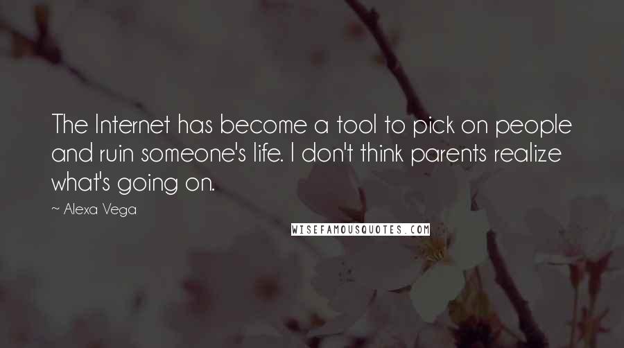 Alexa Vega Quotes: The Internet has become a tool to pick on people and ruin someone's life. I don't think parents realize what's going on.