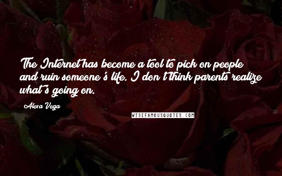 Alexa Vega Quotes: The Internet has become a tool to pick on people and ruin someone's life. I don't think parents realize what's going on.