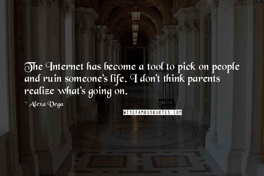 Alexa Vega Quotes: The Internet has become a tool to pick on people and ruin someone's life. I don't think parents realize what's going on.