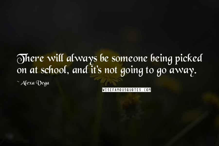 Alexa Vega Quotes: There will always be someone being picked on at school, and it's not going to go away.