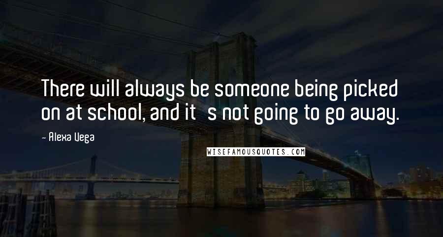 Alexa Vega Quotes: There will always be someone being picked on at school, and it's not going to go away.