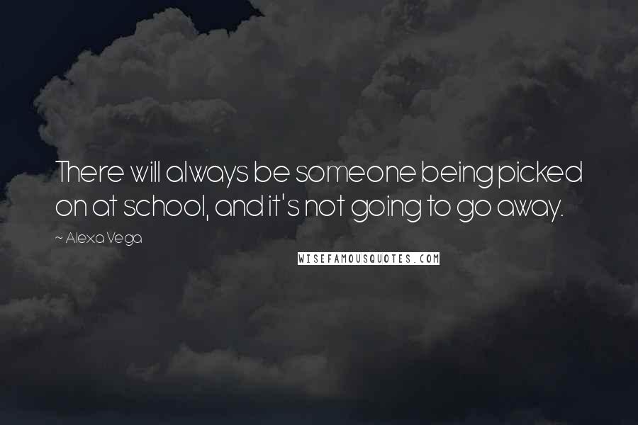 Alexa Vega Quotes: There will always be someone being picked on at school, and it's not going to go away.