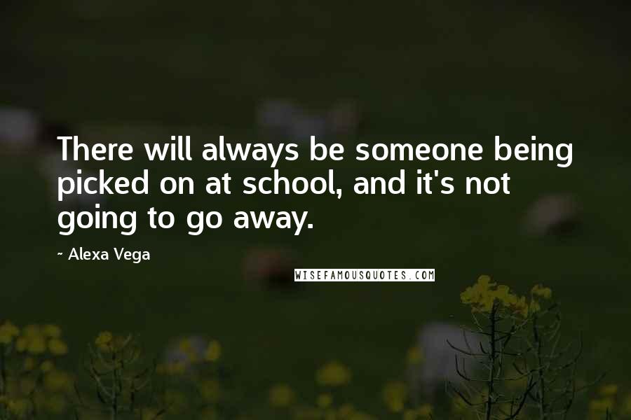 Alexa Vega Quotes: There will always be someone being picked on at school, and it's not going to go away.