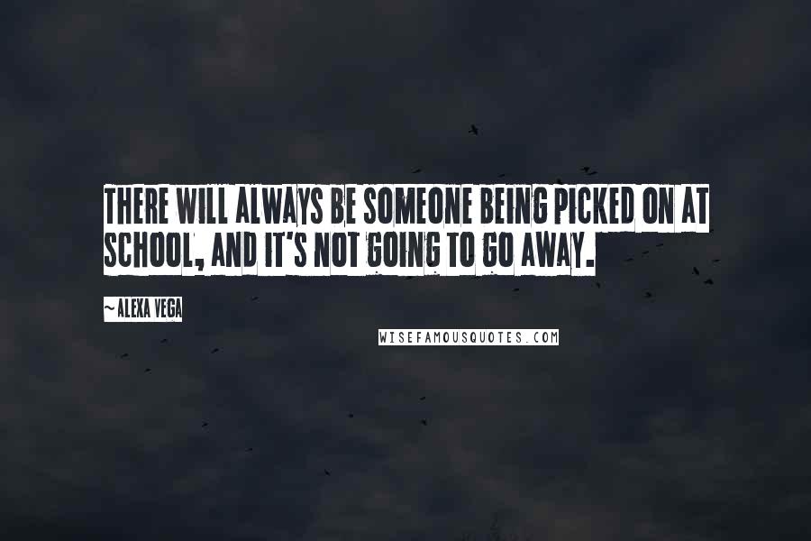 Alexa Vega Quotes: There will always be someone being picked on at school, and it's not going to go away.