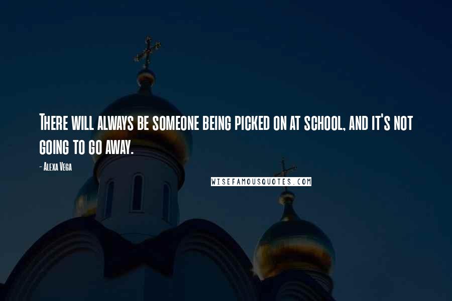 Alexa Vega Quotes: There will always be someone being picked on at school, and it's not going to go away.