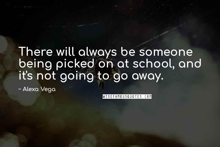 Alexa Vega Quotes: There will always be someone being picked on at school, and it's not going to go away.