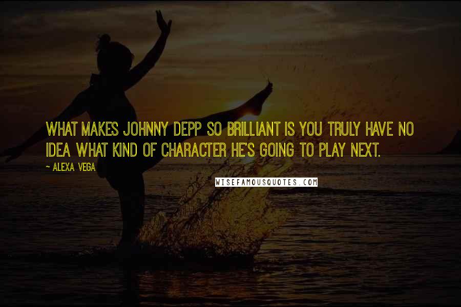 Alexa Vega Quotes: What makes Johnny Depp so brilliant is you truly have no idea what kind of character he's going to play next.