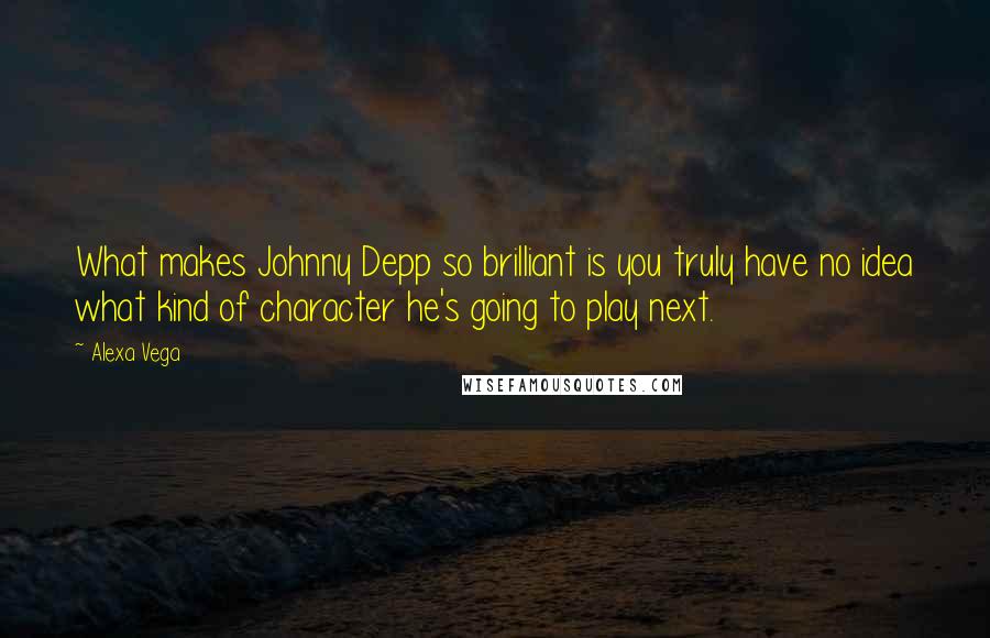 Alexa Vega Quotes: What makes Johnny Depp so brilliant is you truly have no idea what kind of character he's going to play next.