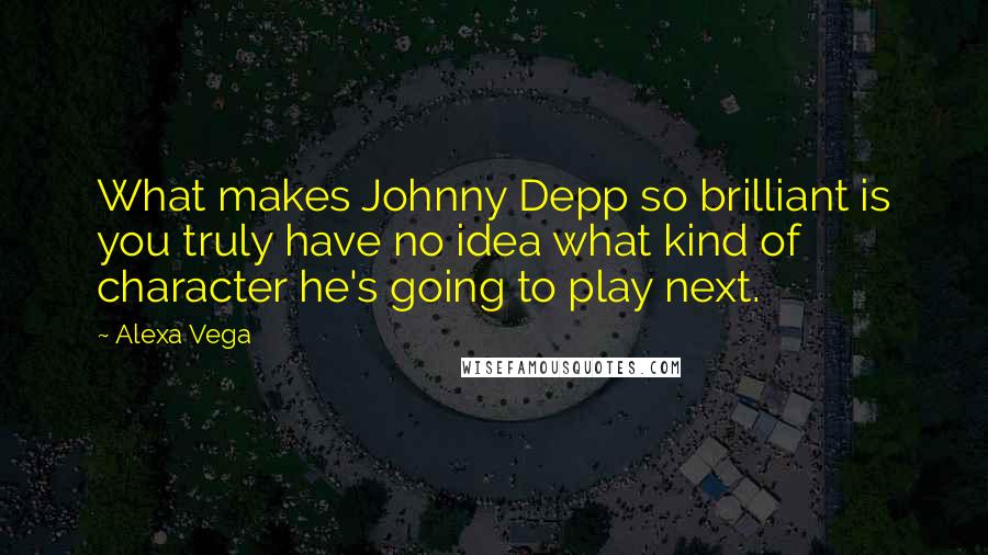 Alexa Vega Quotes: What makes Johnny Depp so brilliant is you truly have no idea what kind of character he's going to play next.