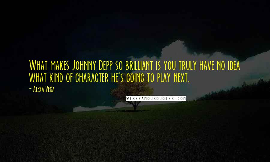 Alexa Vega Quotes: What makes Johnny Depp so brilliant is you truly have no idea what kind of character he's going to play next.