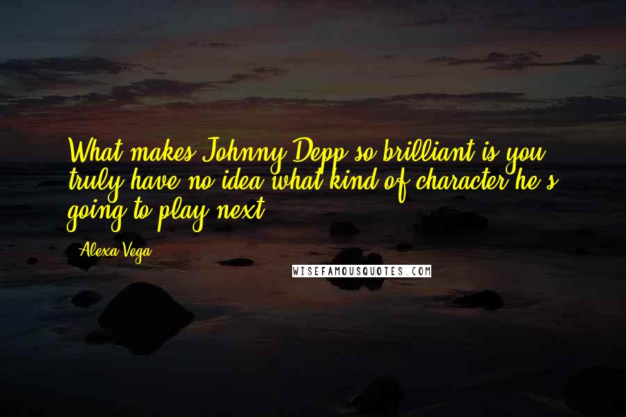 Alexa Vega Quotes: What makes Johnny Depp so brilliant is you truly have no idea what kind of character he's going to play next.