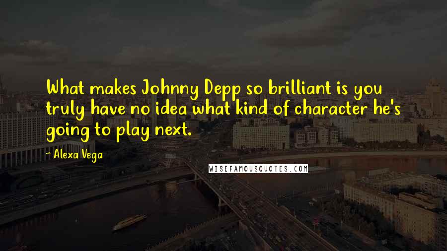 Alexa Vega Quotes: What makes Johnny Depp so brilliant is you truly have no idea what kind of character he's going to play next.