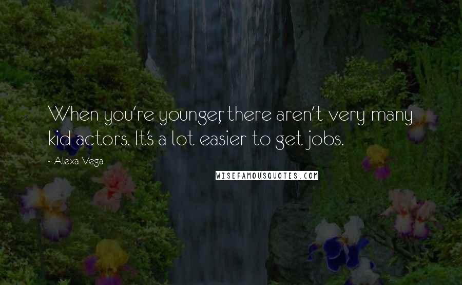 Alexa Vega Quotes: When you're younger, there aren't very many kid actors. It's a lot easier to get jobs.