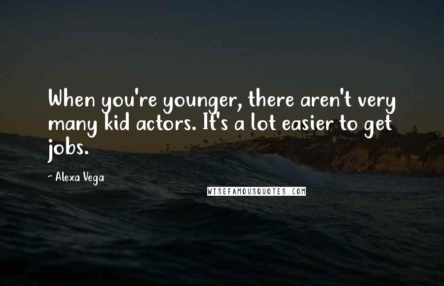 Alexa Vega Quotes: When you're younger, there aren't very many kid actors. It's a lot easier to get jobs.