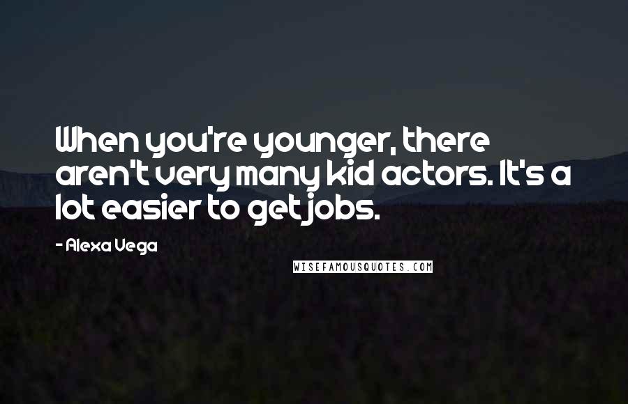 Alexa Vega Quotes: When you're younger, there aren't very many kid actors. It's a lot easier to get jobs.