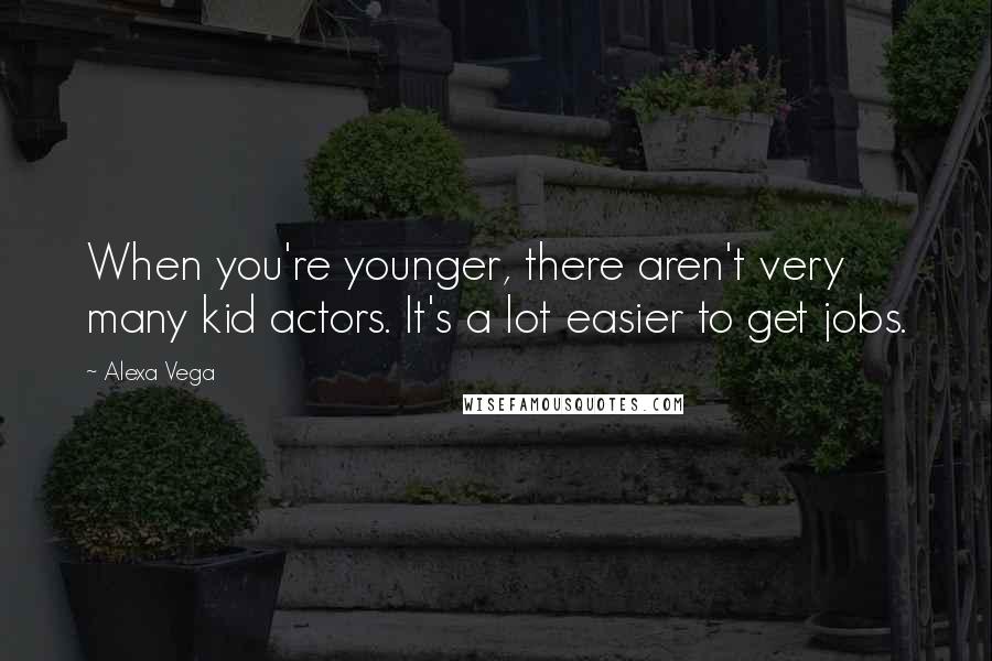 Alexa Vega Quotes: When you're younger, there aren't very many kid actors. It's a lot easier to get jobs.