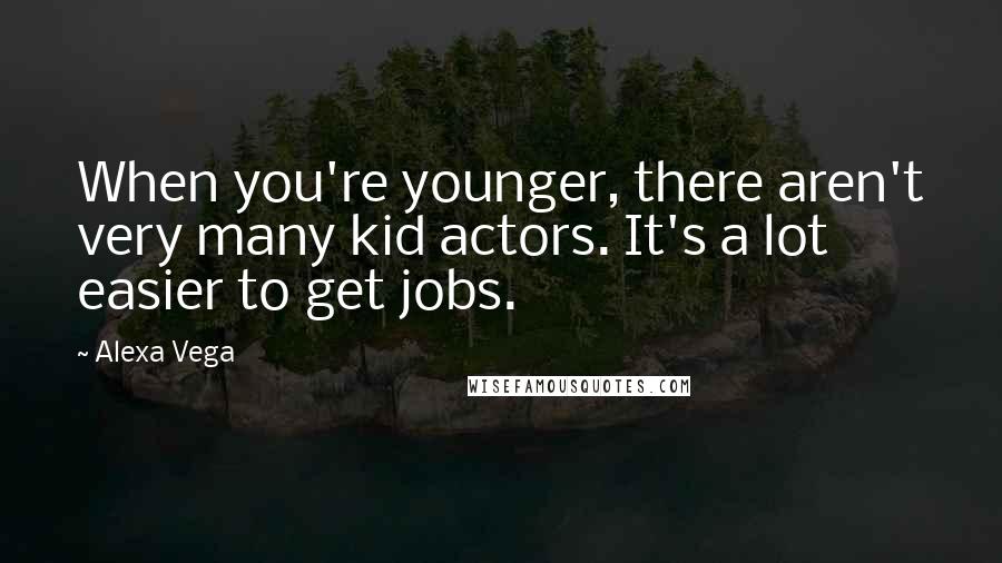 Alexa Vega Quotes: When you're younger, there aren't very many kid actors. It's a lot easier to get jobs.