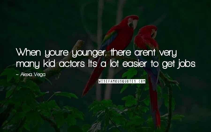 Alexa Vega Quotes: When you're younger, there aren't very many kid actors. It's a lot easier to get jobs.