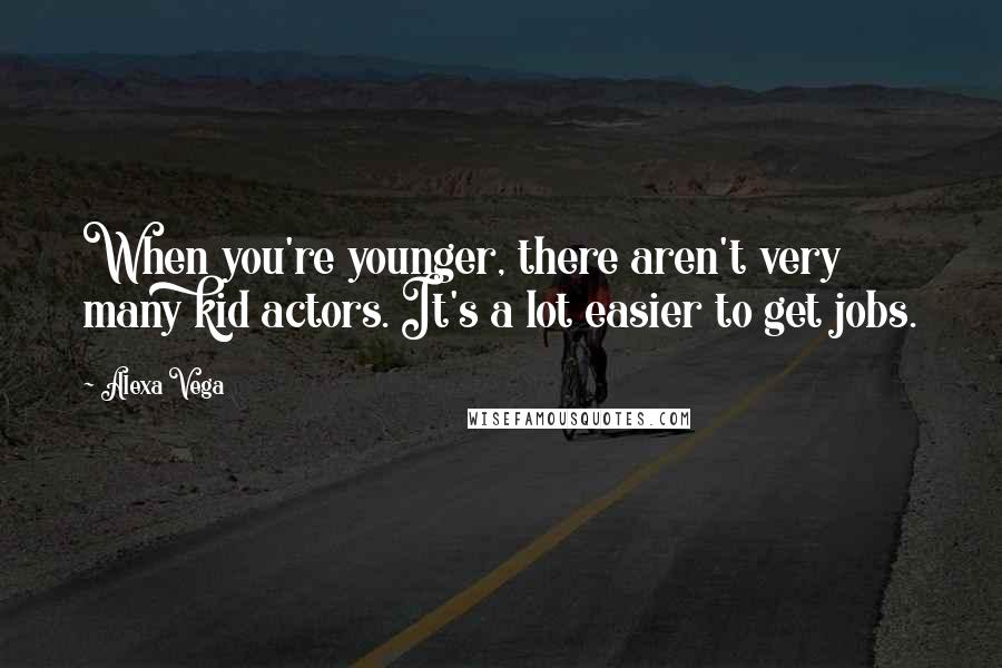 Alexa Vega Quotes: When you're younger, there aren't very many kid actors. It's a lot easier to get jobs.