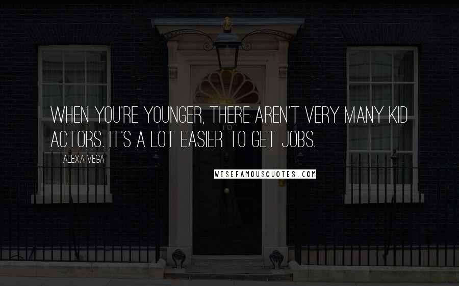 Alexa Vega Quotes: When you're younger, there aren't very many kid actors. It's a lot easier to get jobs.