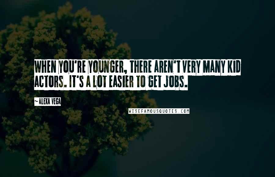 Alexa Vega Quotes: When you're younger, there aren't very many kid actors. It's a lot easier to get jobs.