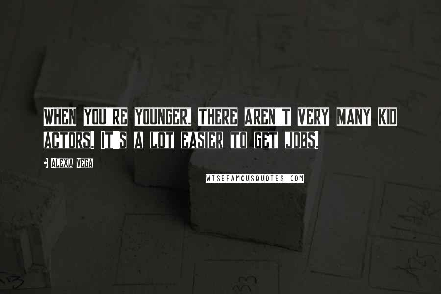 Alexa Vega Quotes: When you're younger, there aren't very many kid actors. It's a lot easier to get jobs.