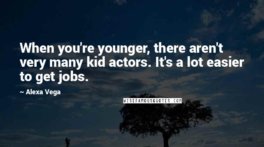 Alexa Vega Quotes: When you're younger, there aren't very many kid actors. It's a lot easier to get jobs.