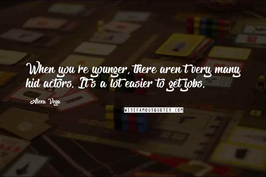 Alexa Vega Quotes: When you're younger, there aren't very many kid actors. It's a lot easier to get jobs.