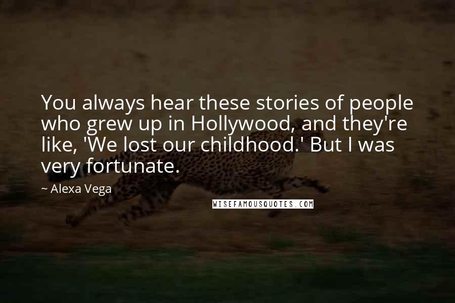 Alexa Vega Quotes: You always hear these stories of people who grew up in Hollywood, and they're like, 'We lost our childhood.' But I was very fortunate.