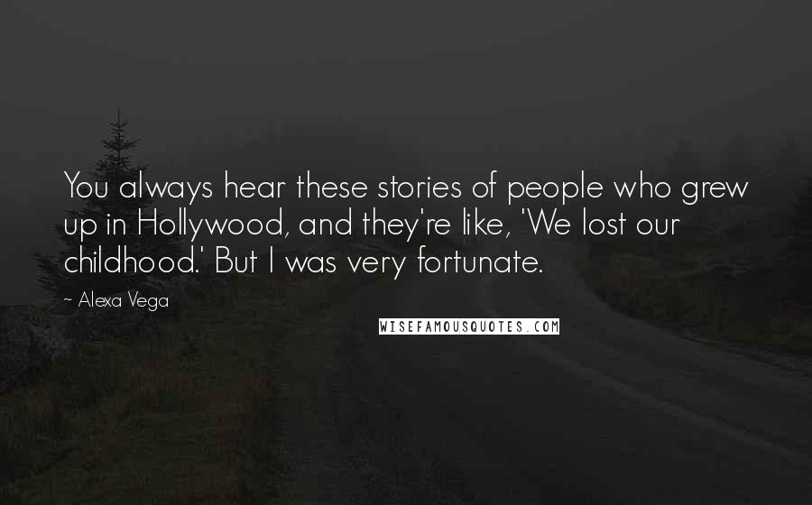 Alexa Vega Quotes: You always hear these stories of people who grew up in Hollywood, and they're like, 'We lost our childhood.' But I was very fortunate.