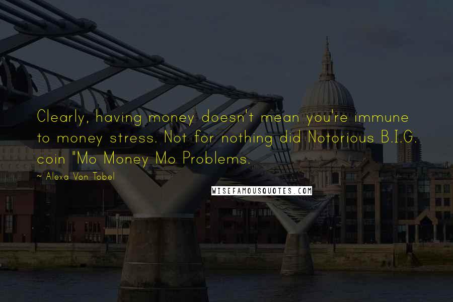 Alexa Von Tobel Quotes: Clearly, having money doesn't mean you're immune to money stress. Not for nothing did Notorious B.I.G. coin "Mo Money Mo Problems.